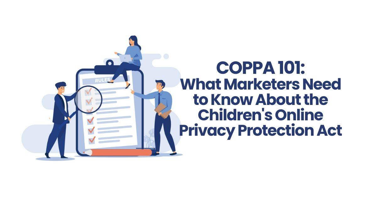COPPA 101: What Marketers Need to Know About the Children’s Online Privacy Protection Act