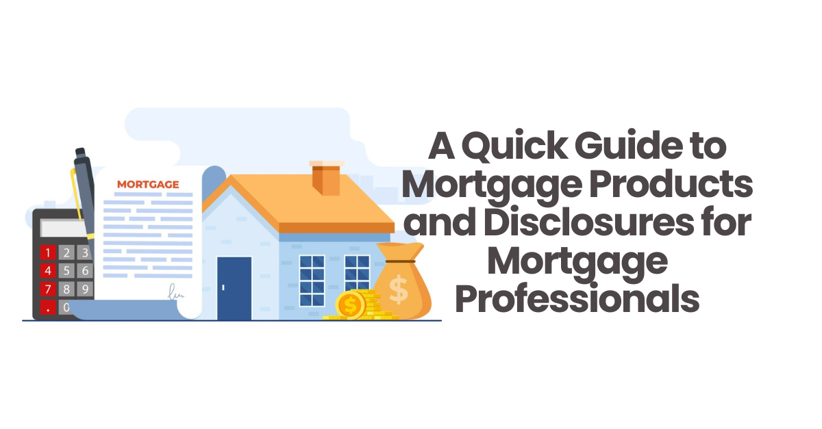 A Quick Guide to Mortgage Products & Disclosures for Mortgage Professionals