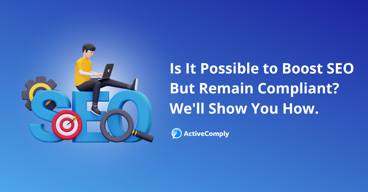 Is it Possible to Boost SEO But Remain Compliant? We’ll Show You How.