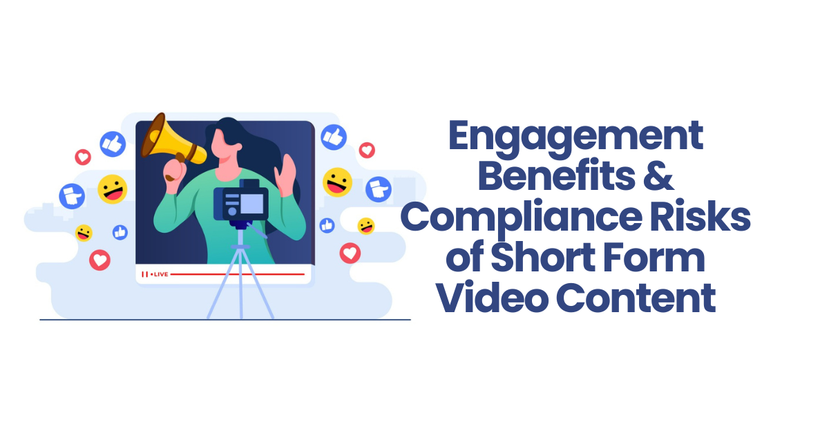 The Engagement Benefits and Compliance Risks of Short Form Video Content